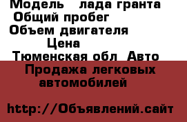  › Модель ­ лада гранта › Общий пробег ­ 104 000 › Объем двигателя ­ 1 600 › Цена ­ 250 000 - Тюменская обл. Авто » Продажа легковых автомобилей   